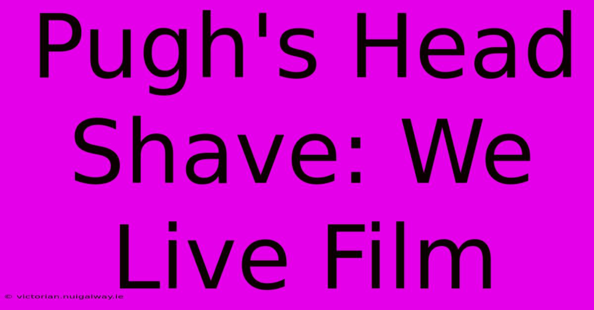 Pugh's Head Shave: We Live Film