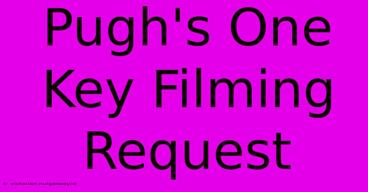 Pugh's One Key Filming Request