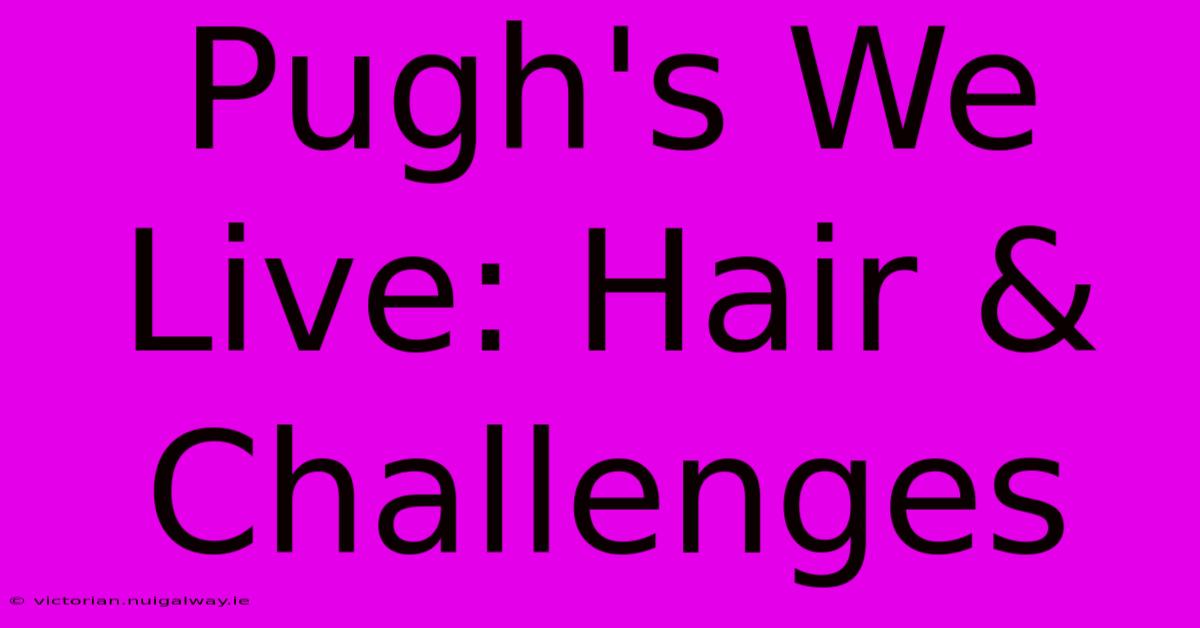 Pugh's We Live: Hair & Challenges