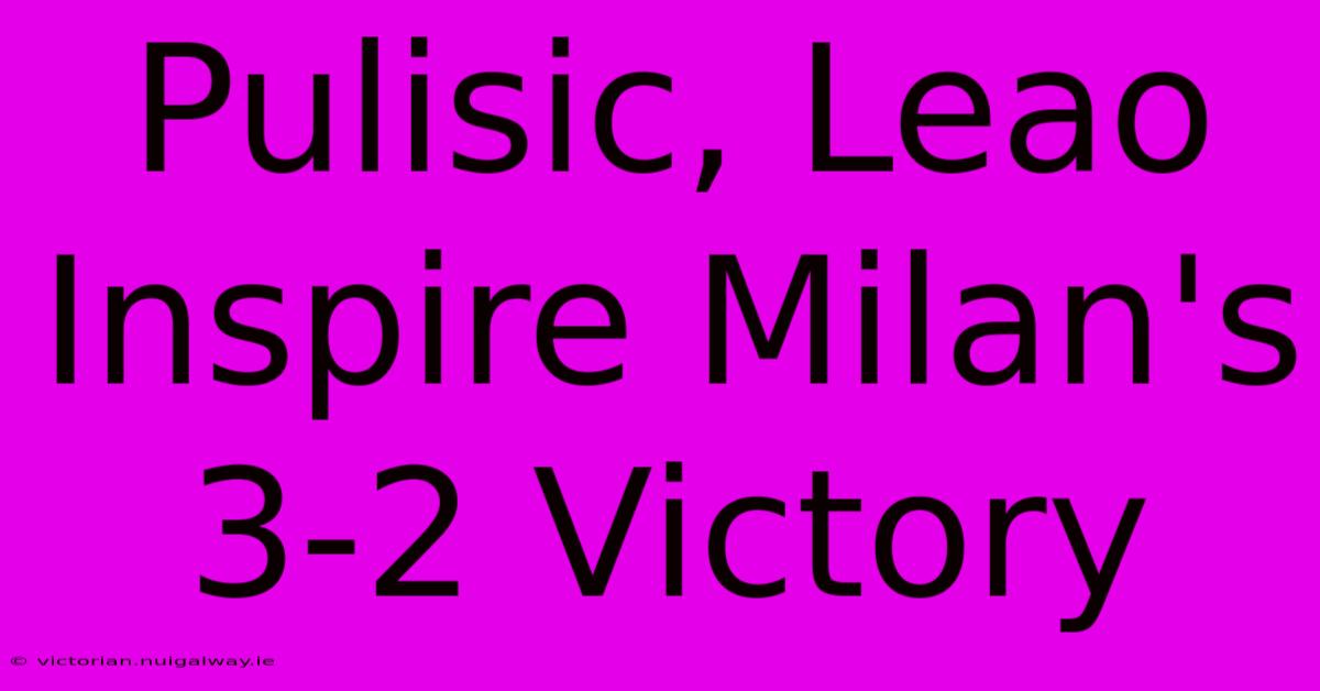 Pulisic, Leao Inspire Milan's 3-2 Victory