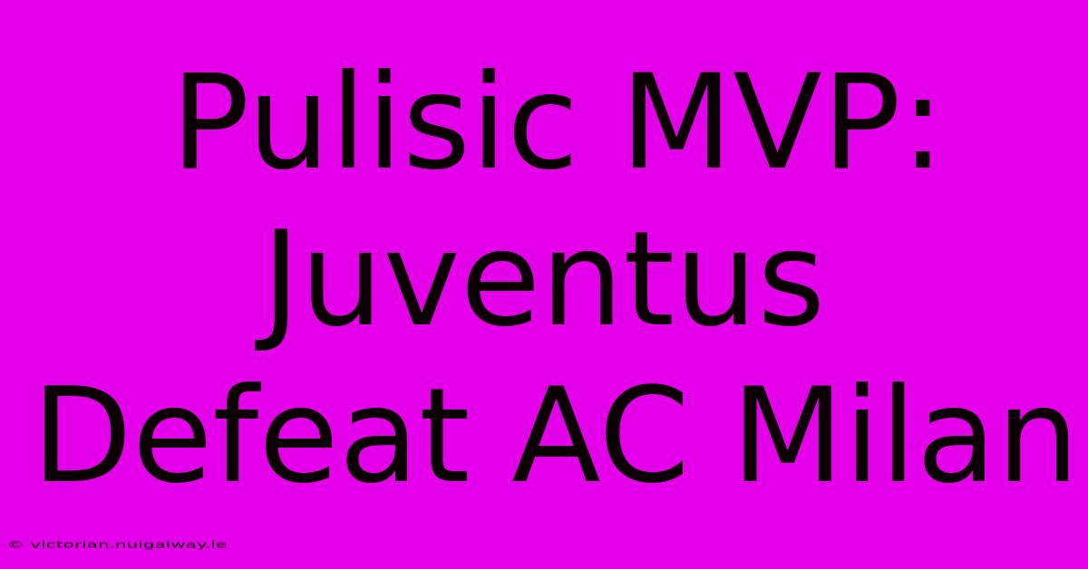 Pulisic MVP: Juventus Defeat AC Milan