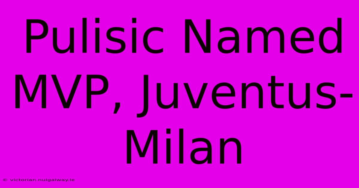 Pulisic Named MVP, Juventus-Milan