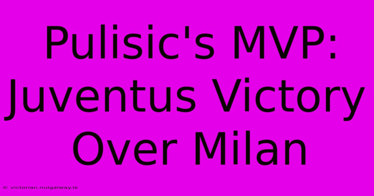 Pulisic's MVP: Juventus Victory Over Milan