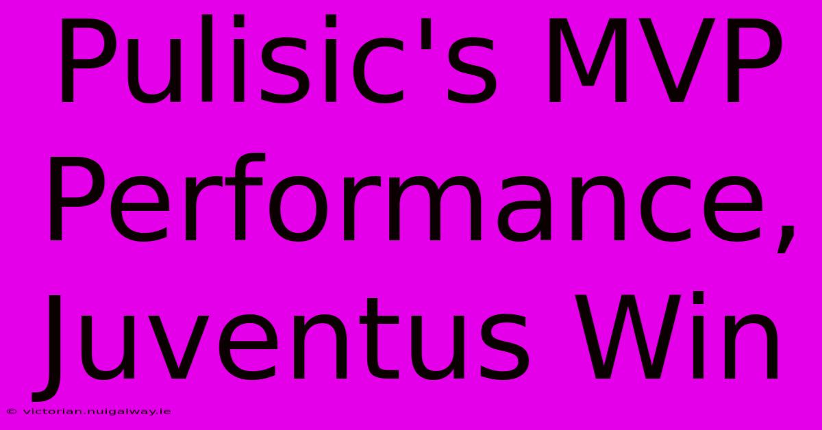 Pulisic's MVP Performance, Juventus Win