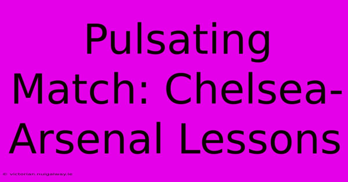 Pulsating Match: Chelsea-Arsenal Lessons