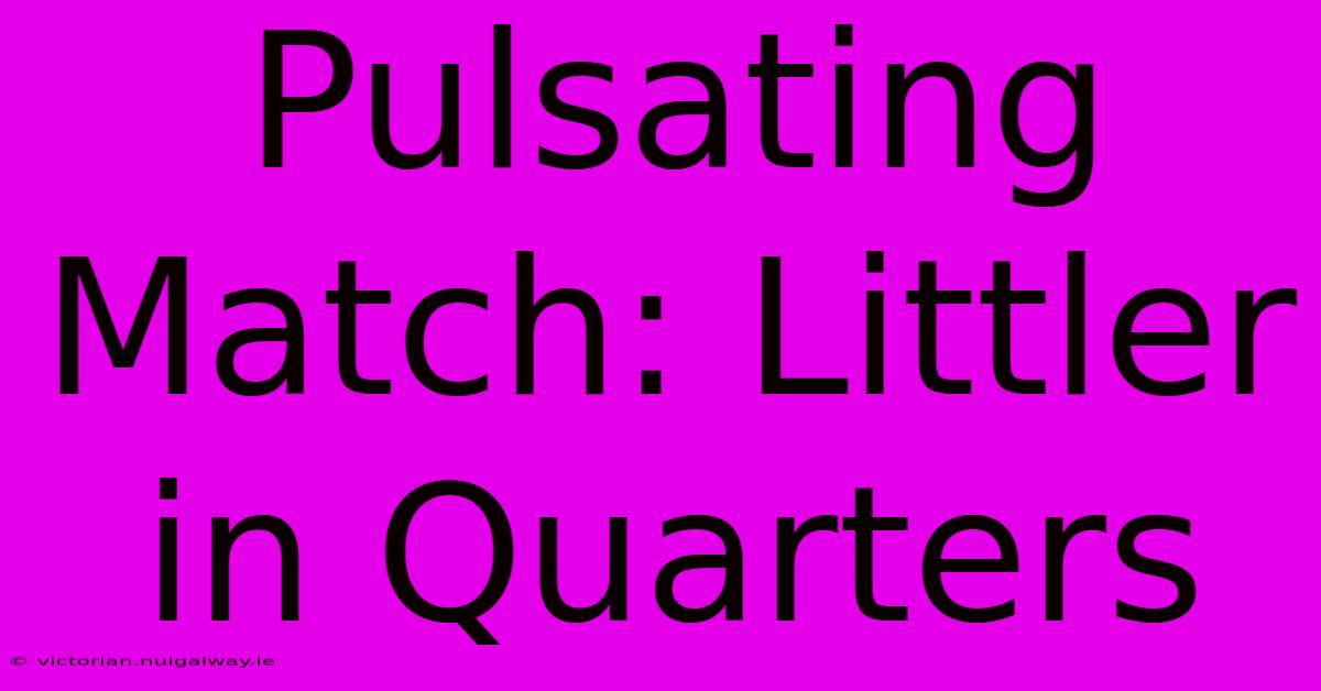 Pulsating Match: Littler In Quarters