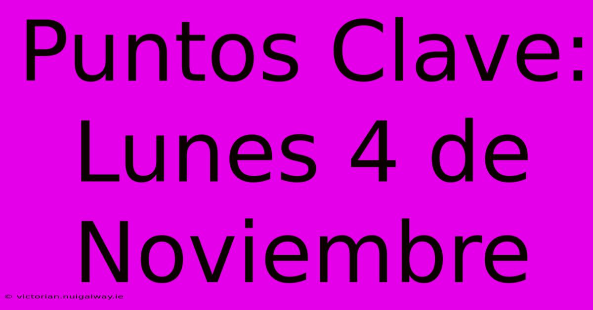 Puntos Clave: Lunes 4 De Noviembre 