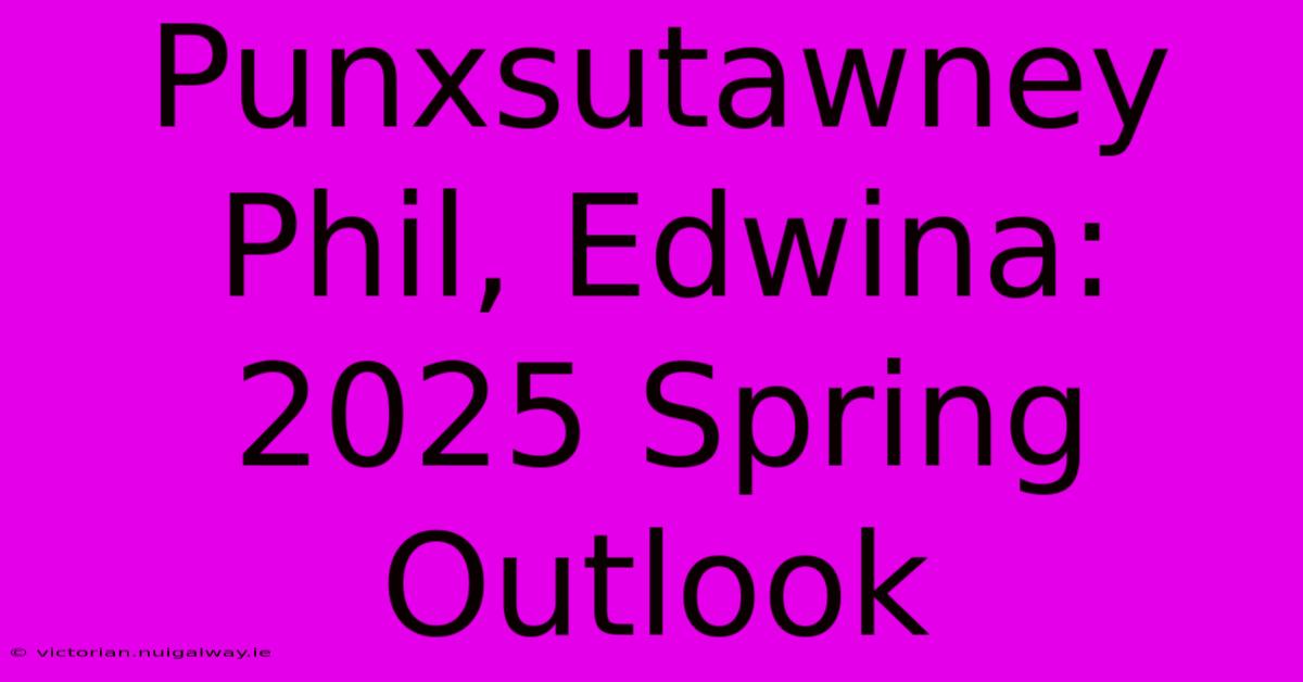 Punxsutawney Phil, Edwina: 2025 Spring Outlook