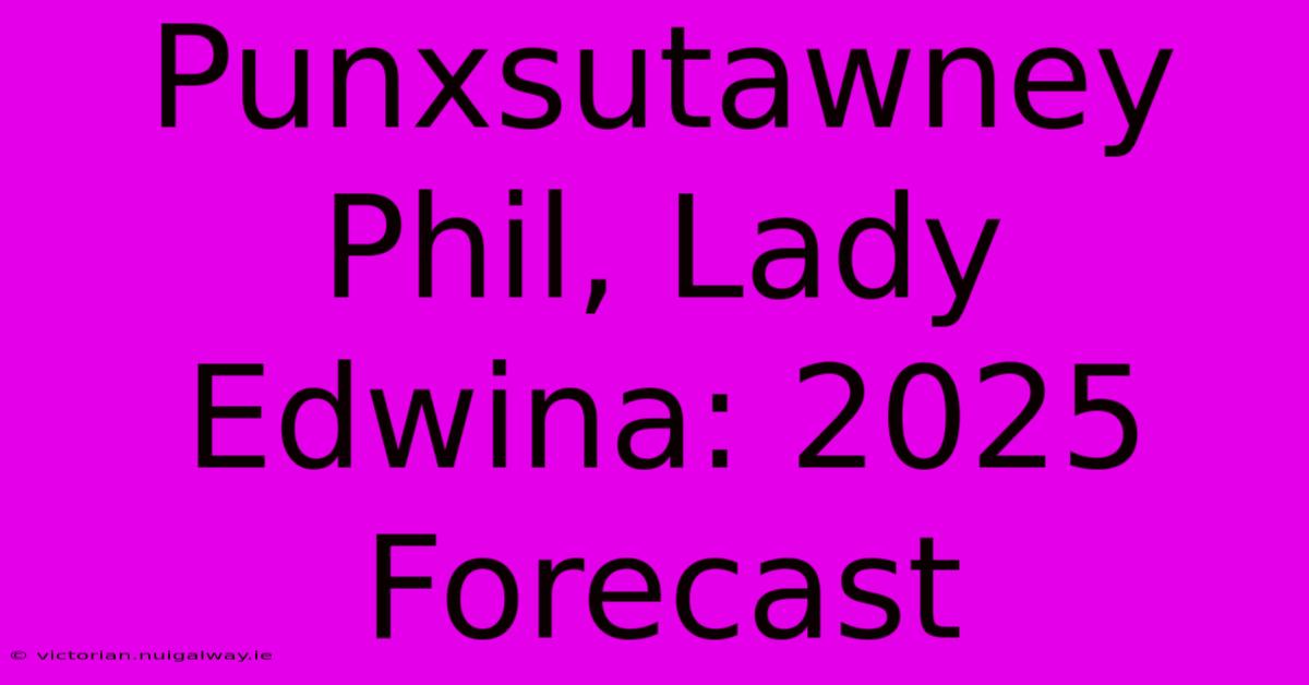 Punxsutawney Phil, Lady Edwina: 2025 Forecast