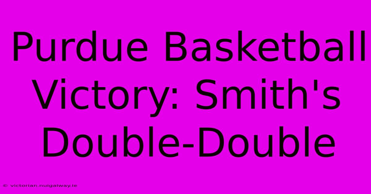 Purdue Basketball Victory: Smith's Double-Double