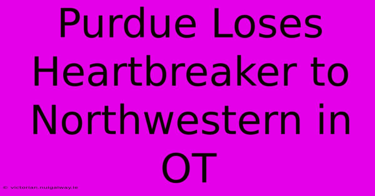 Purdue Loses Heartbreaker To Northwestern In OT