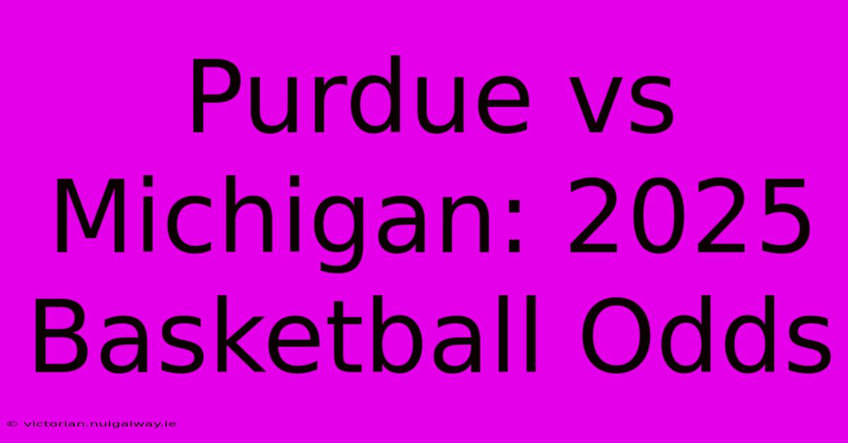 Purdue Vs Michigan: 2025 Basketball Odds