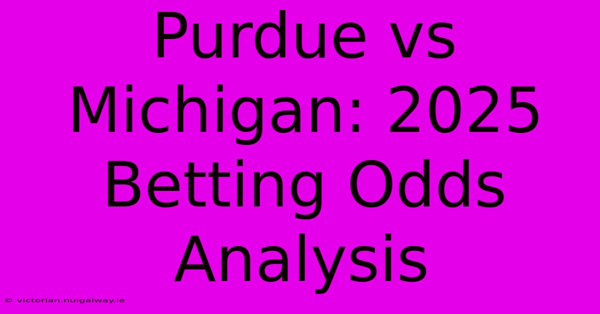 Purdue Vs Michigan: 2025 Betting Odds Analysis