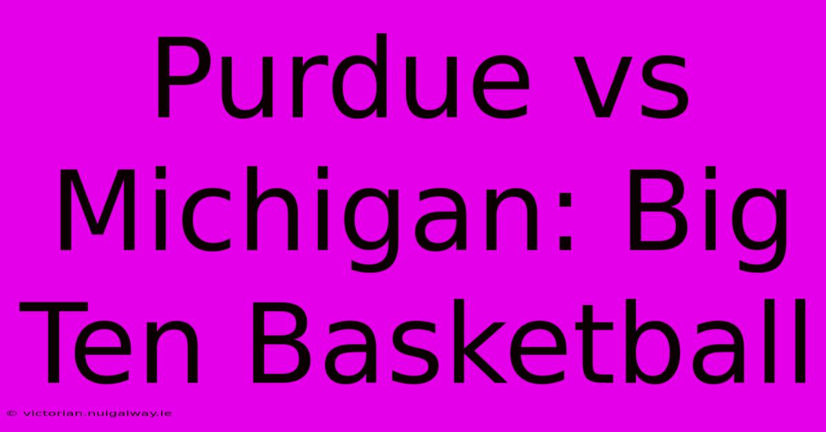 Purdue Vs Michigan: Big Ten Basketball