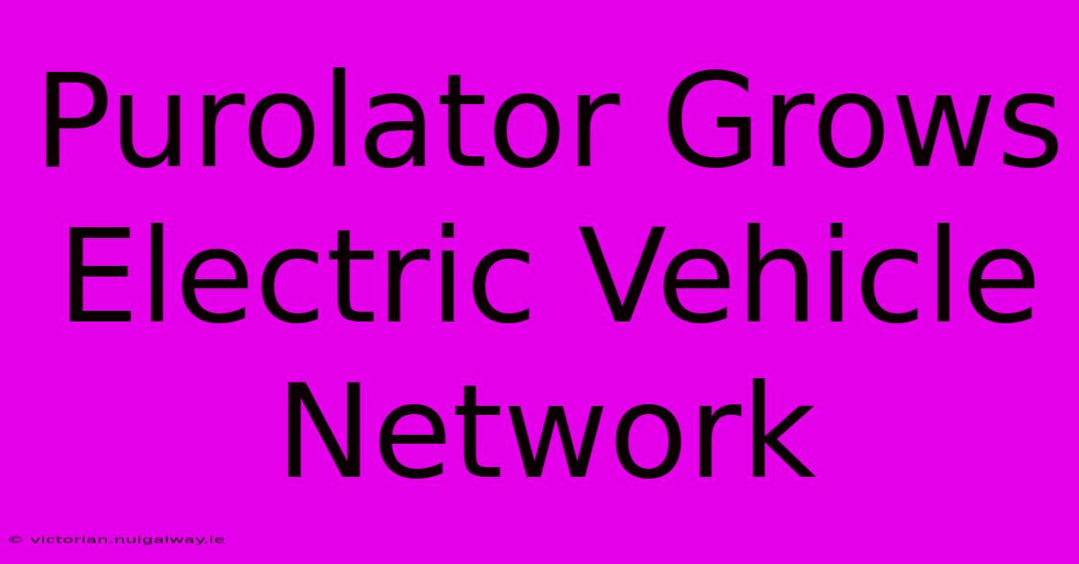 Purolator Grows Electric Vehicle Network