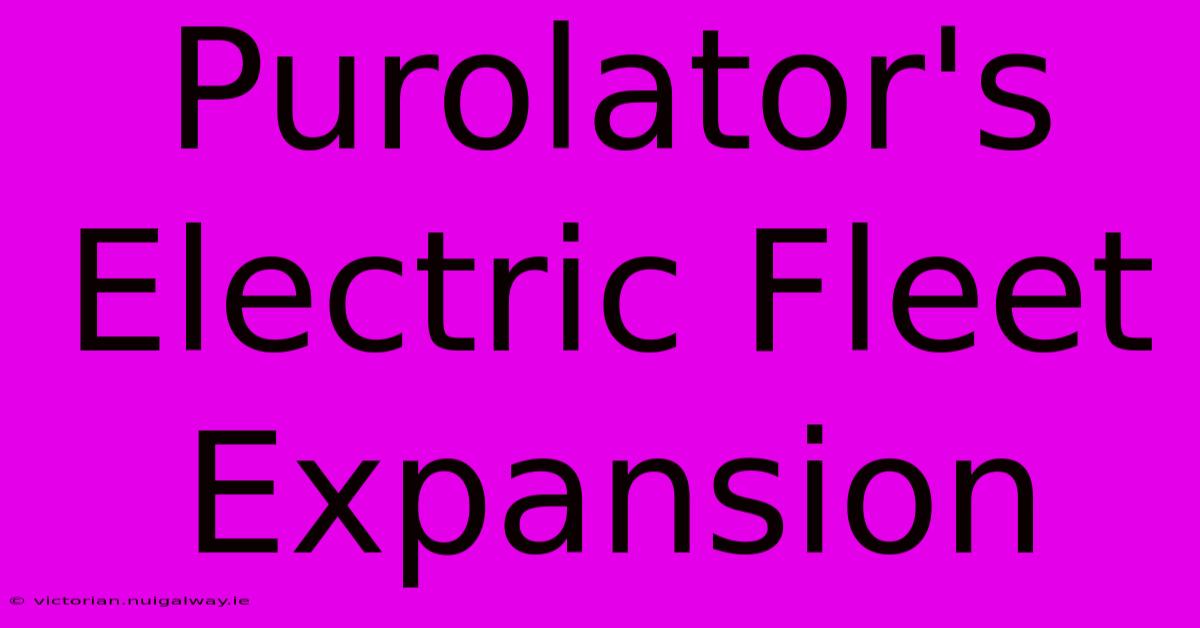 Purolator's Electric Fleet Expansion