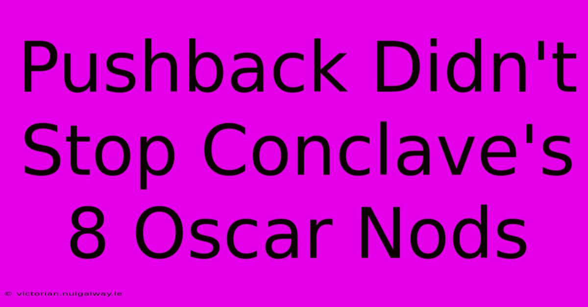 Pushback Didn't Stop Conclave's 8 Oscar Nods