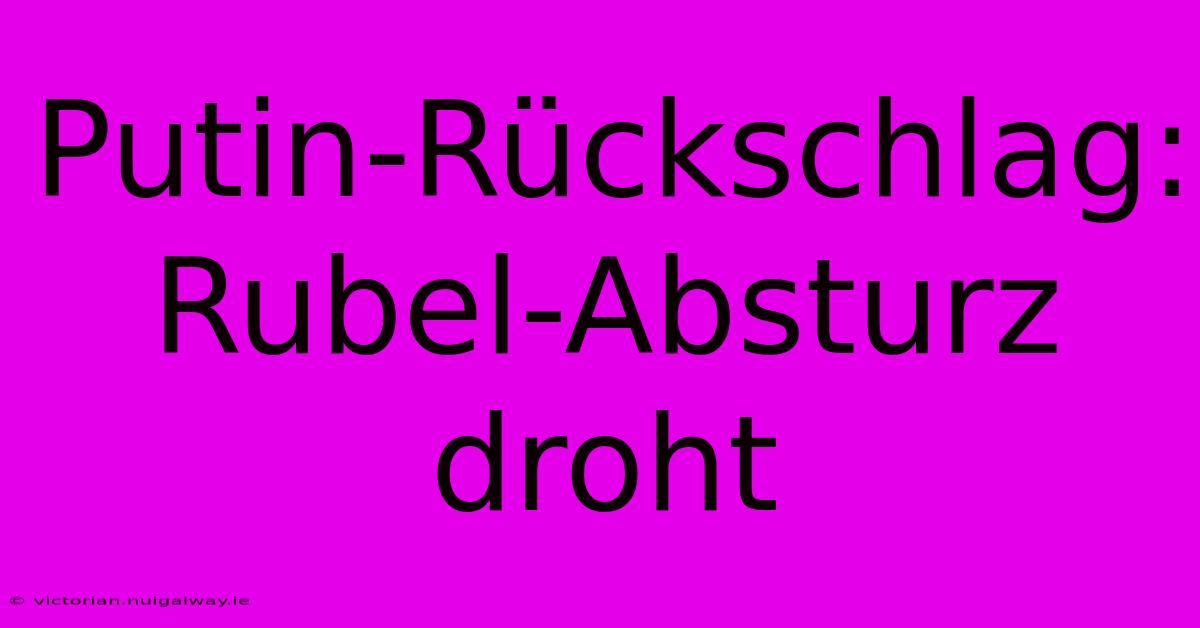 Putin-Rückschlag: Rubel-Absturz Droht