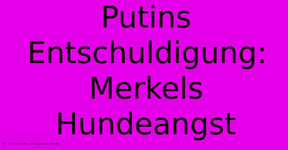 Putins Entschuldigung: Merkels Hundeangst