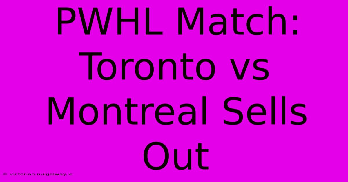 PWHL Match: Toronto Vs Montreal Sells Out