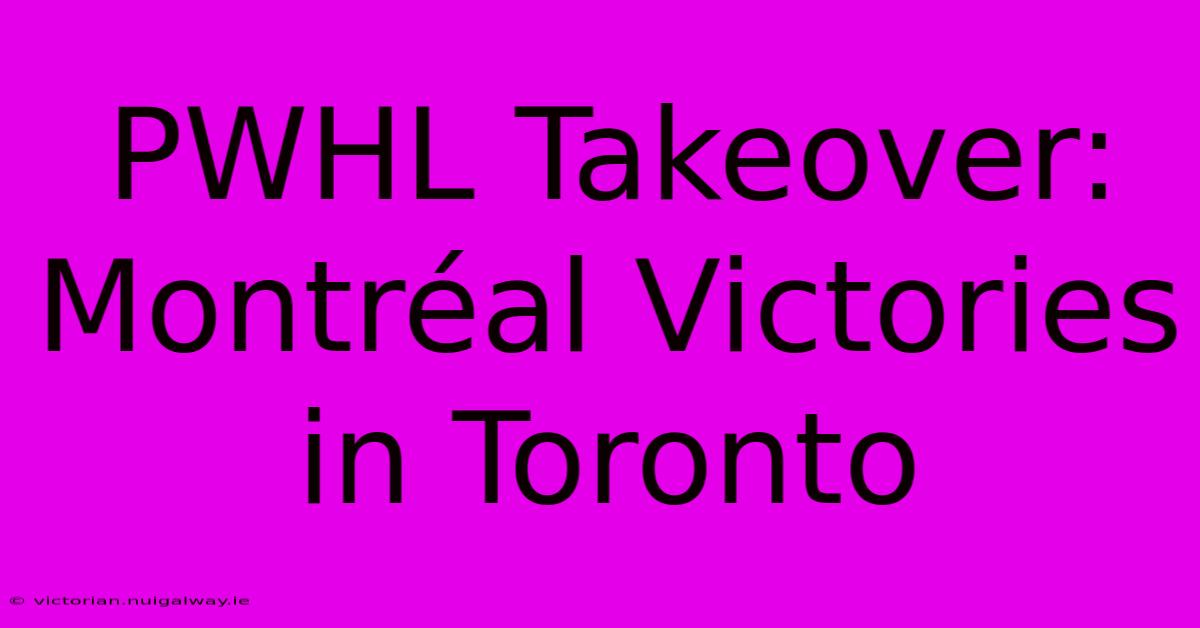 PWHL Takeover: Montréal Victories In Toronto