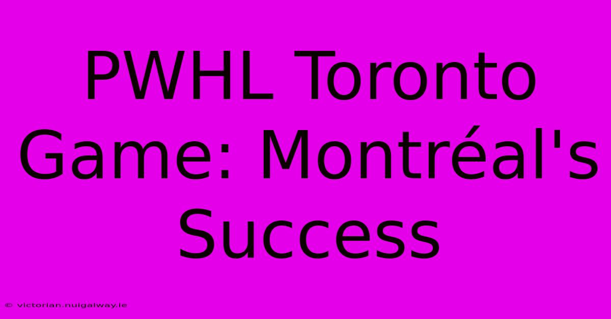 PWHL Toronto Game: Montréal's Success