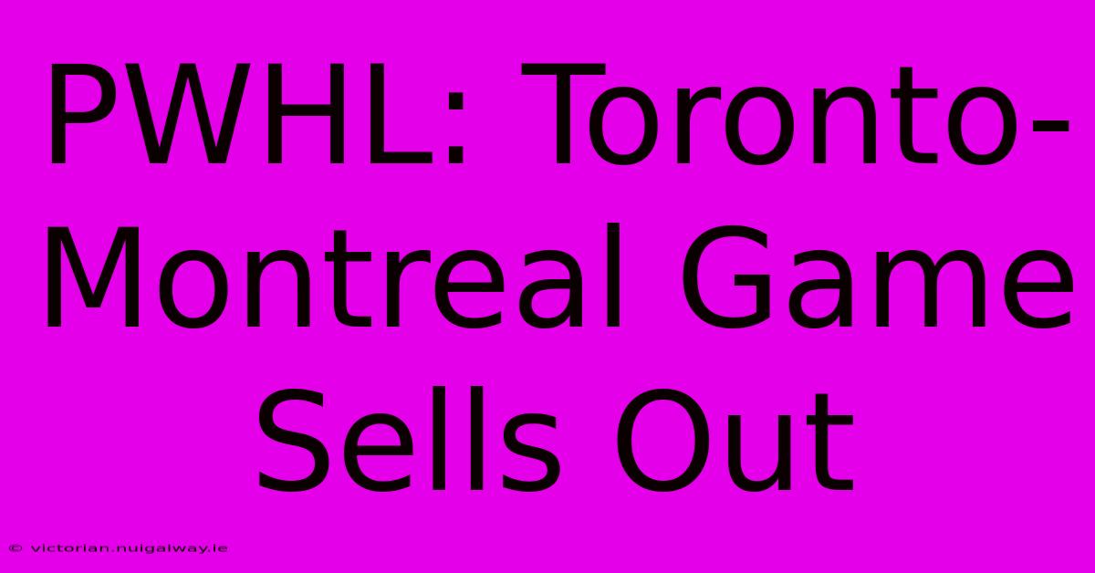 PWHL: Toronto-Montreal Game Sells Out