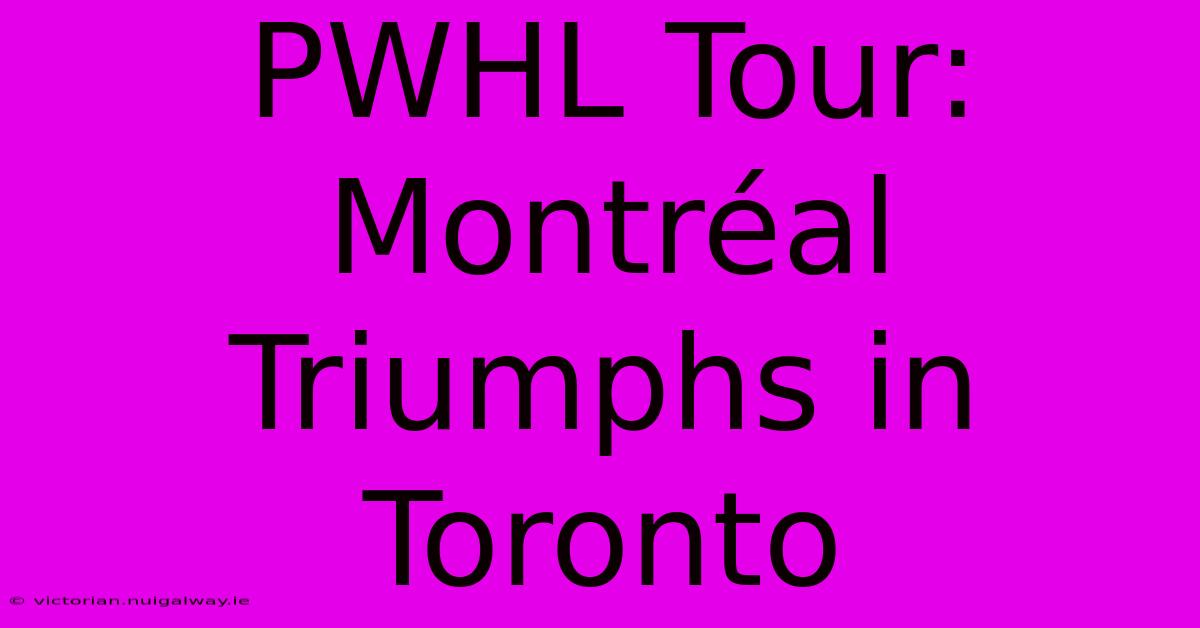 PWHL Tour: Montréal Triumphs In Toronto