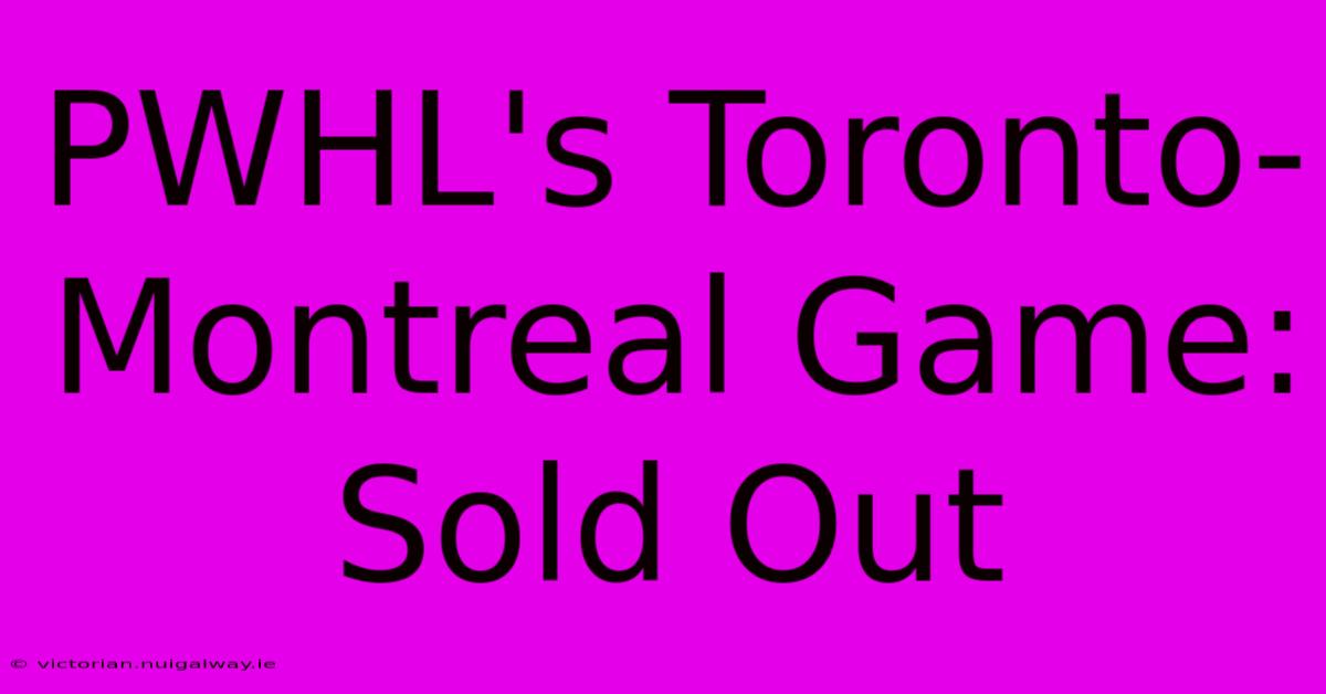 PWHL's Toronto-Montreal Game: Sold Out