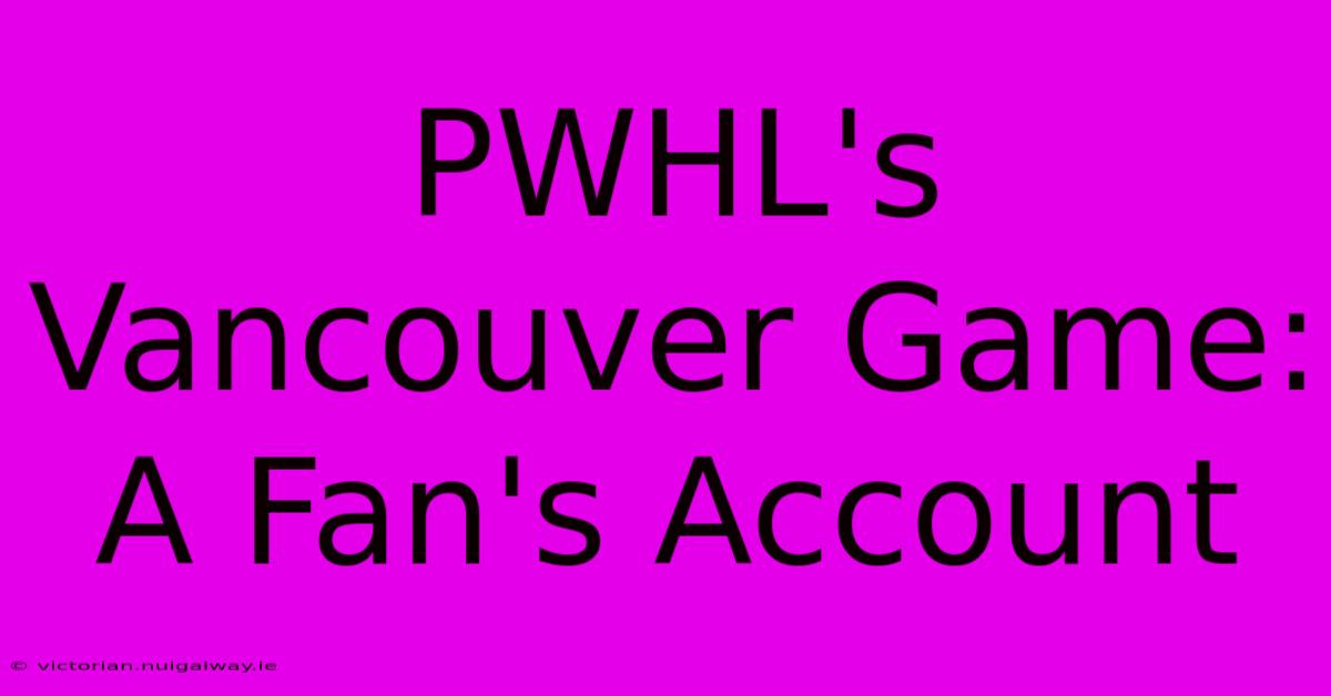 PWHL's Vancouver Game: A Fan's Account