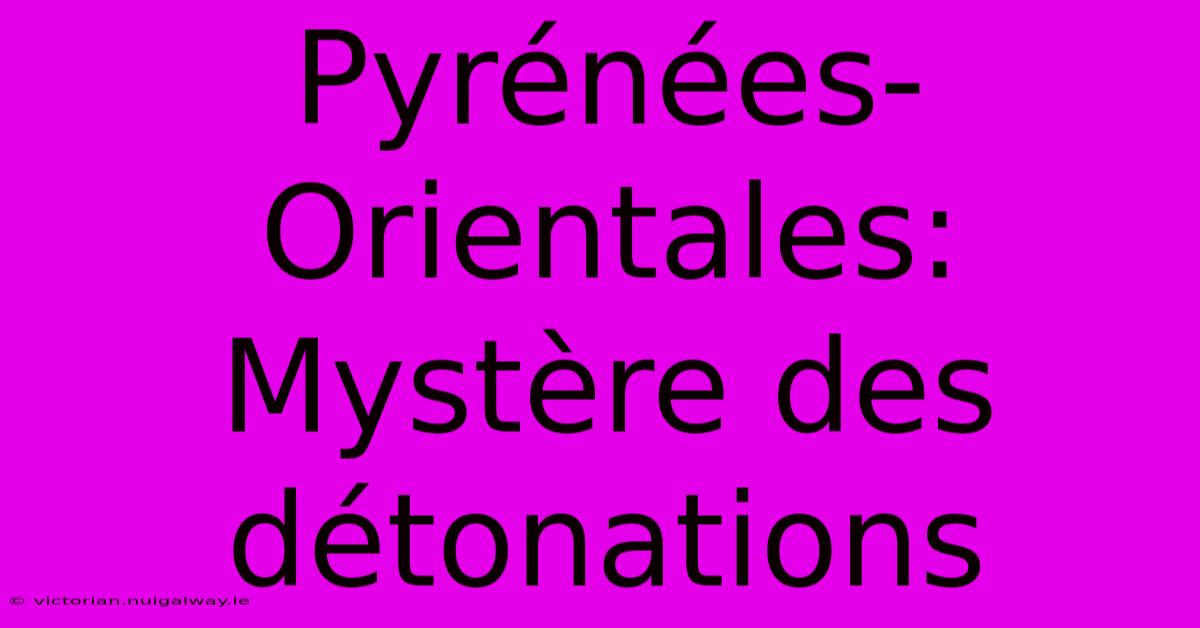 Pyrénées-Orientales: Mystère Des Détonations