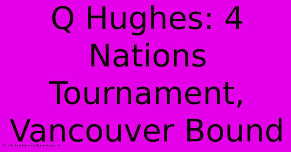 Q Hughes: 4 Nations Tournament, Vancouver Bound