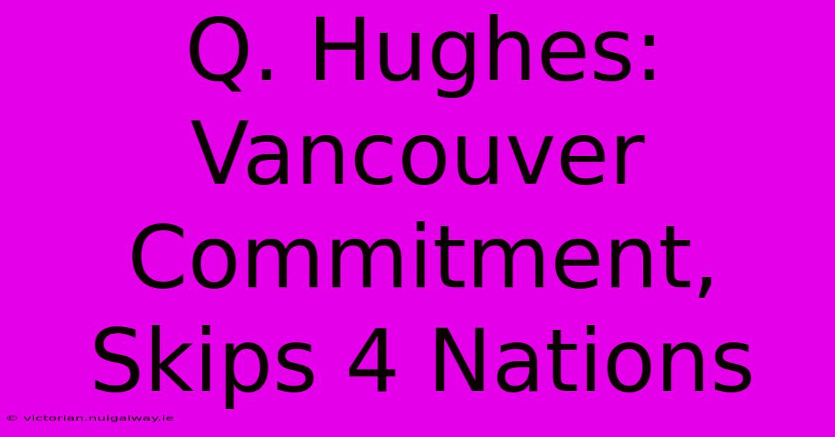 Q. Hughes: Vancouver Commitment, Skips 4 Nations