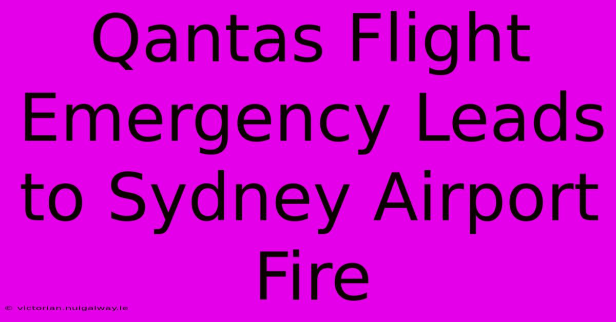 Qantas Flight Emergency Leads To Sydney Airport Fire 