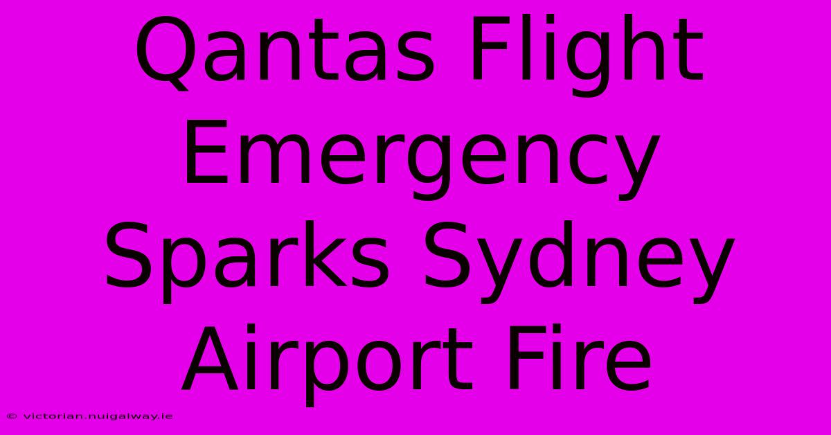 Qantas Flight Emergency Sparks Sydney Airport Fire