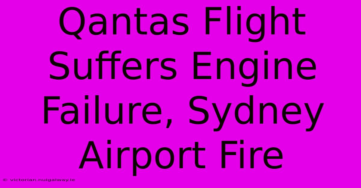 Qantas Flight Suffers Engine Failure, Sydney Airport Fire