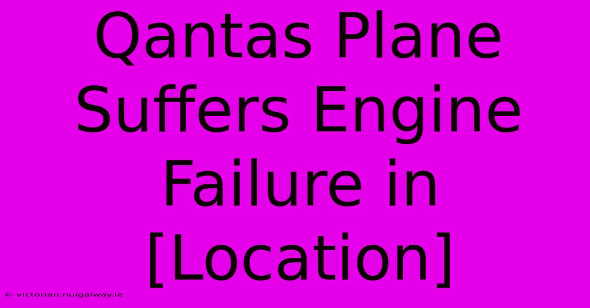 Qantas Plane Suffers Engine Failure In [Location]