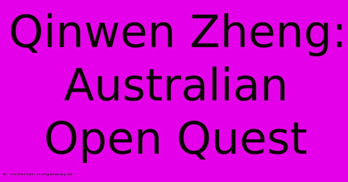 Qinwen Zheng: Australian Open Quest