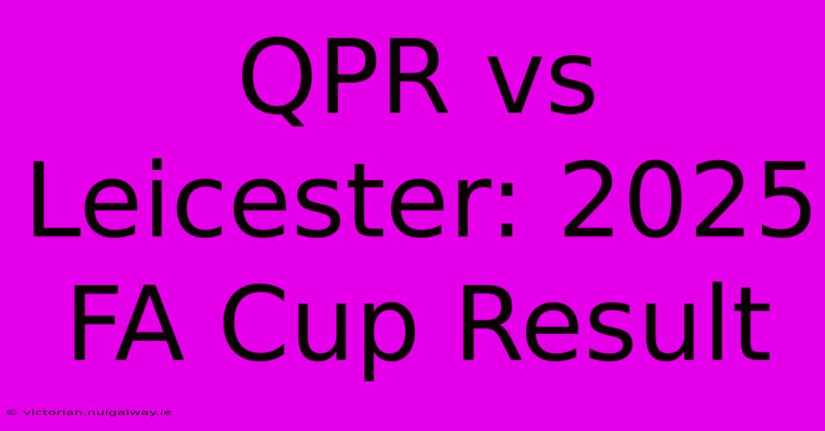 QPR Vs Leicester: 2025 FA Cup Result