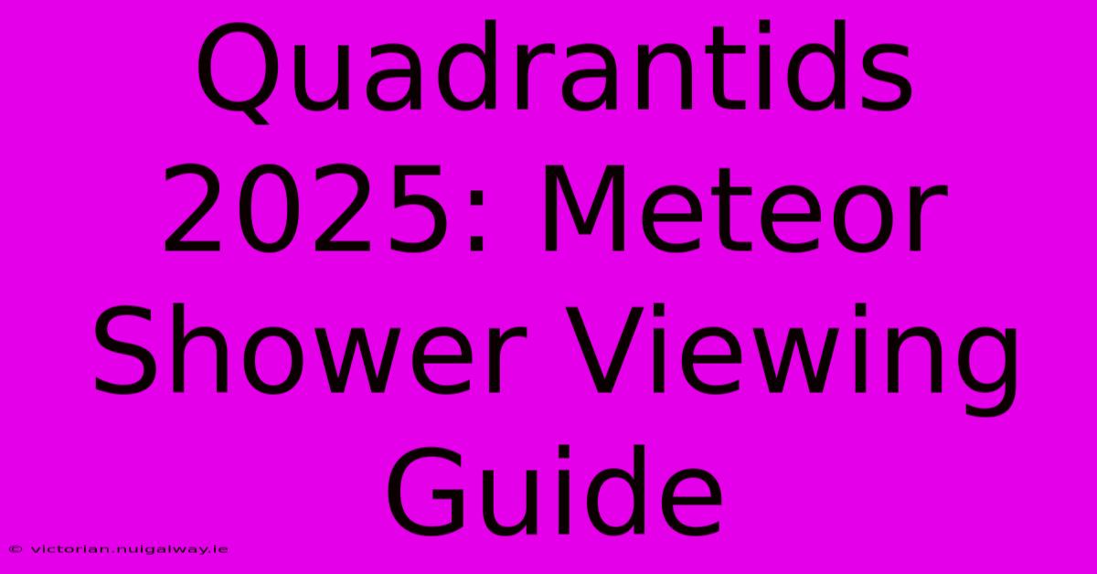 Quadrantids 2025: Meteor Shower Viewing Guide