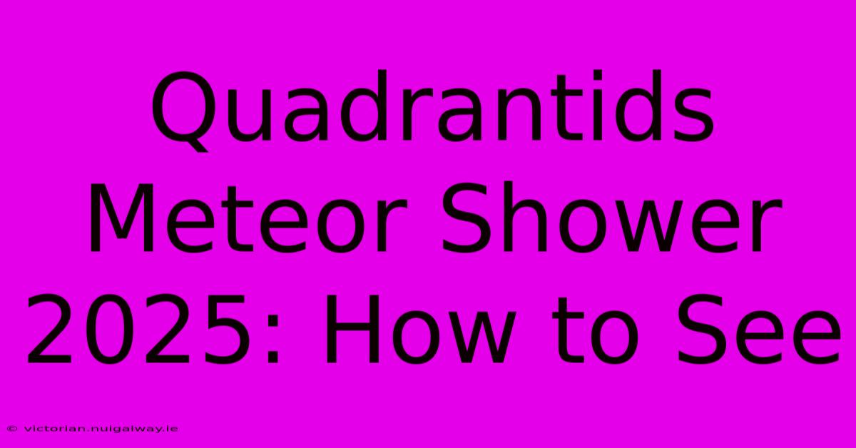 Quadrantids Meteor Shower 2025: How To See