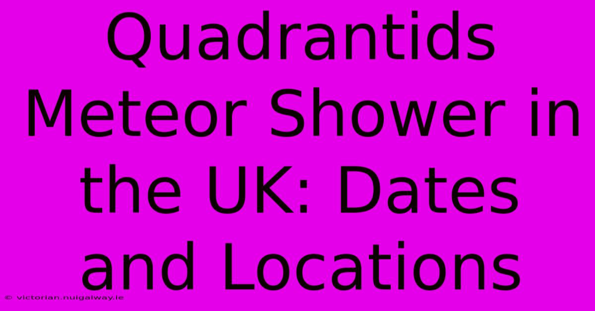 Quadrantids Meteor Shower In The UK: Dates And Locations