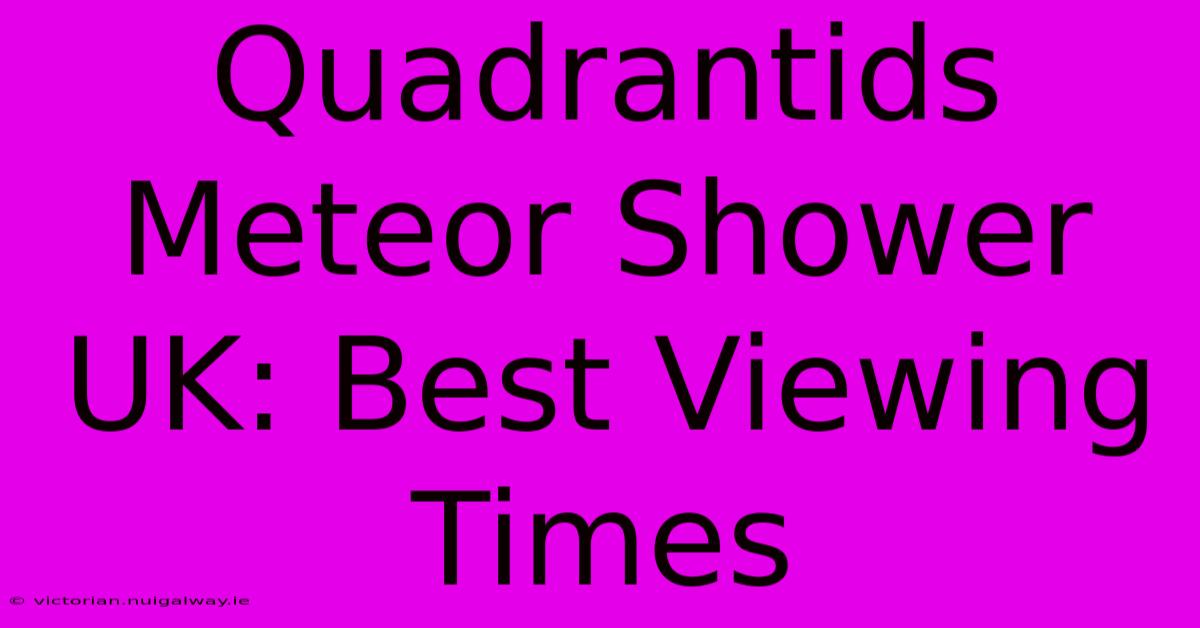 Quadrantids Meteor Shower UK: Best Viewing Times