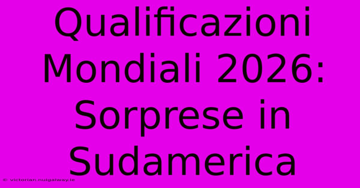 Qualificazioni Mondiali 2026: Sorprese In Sudamerica