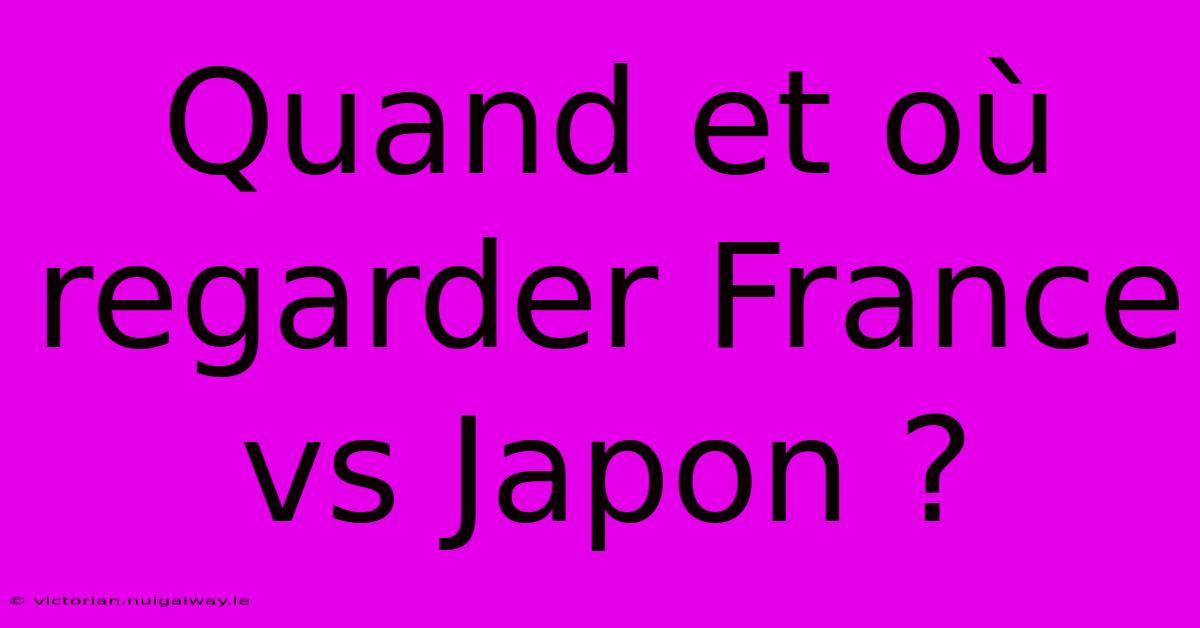 Quand Et Où Regarder France Vs Japon ?