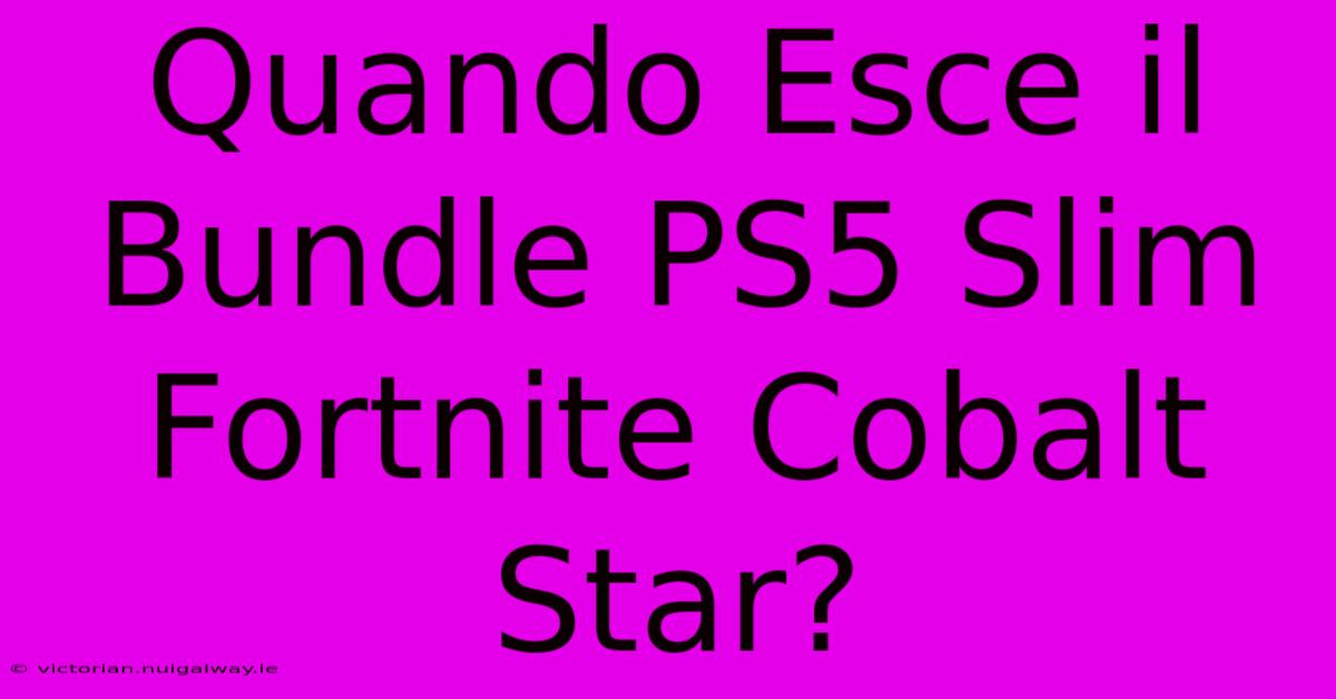 Quando Esce Il Bundle PS5 Slim Fortnite Cobalt Star?