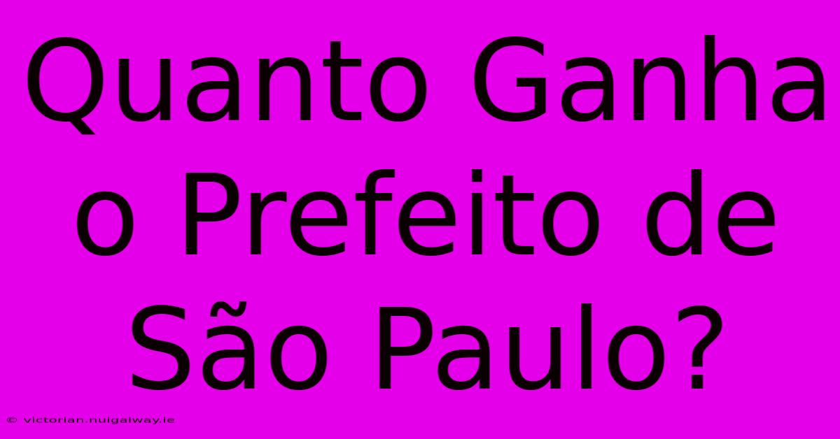 Quanto Ganha O Prefeito De São Paulo?