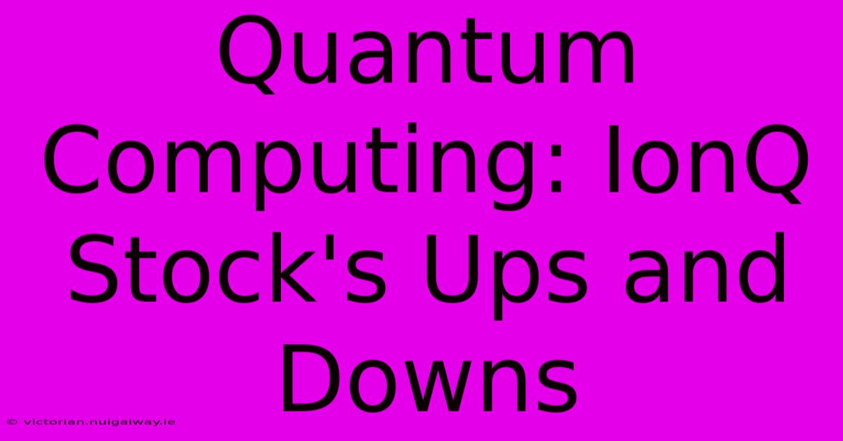 Quantum Computing: IonQ Stock's Ups And Downs