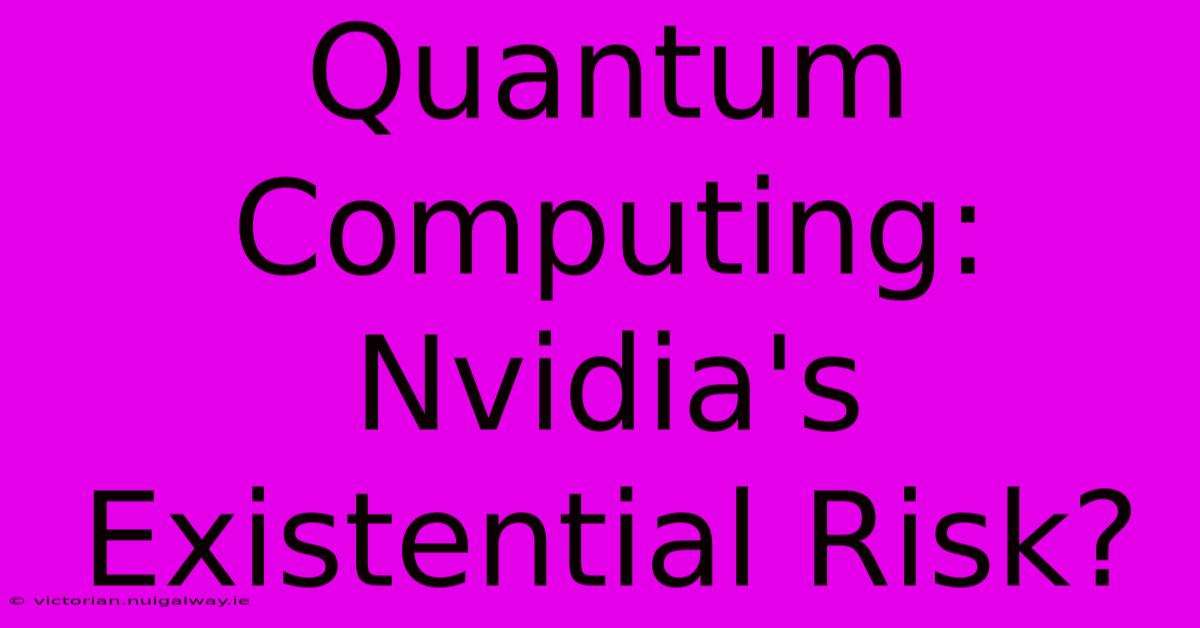 Quantum Computing: Nvidia's Existential Risk?