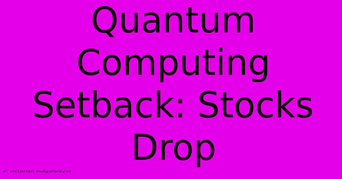 Quantum Computing Setback: Stocks Drop